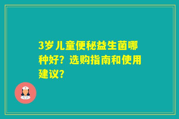 3岁儿童益生菌哪种好?选购指南和使用建议? 3岁儿童益生菌哪种好?选购指南和使用建议?