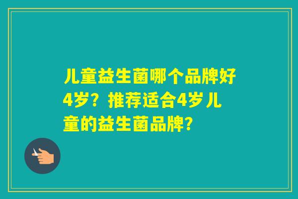 儿童益生菌哪个品牌好4岁？推荐适合4岁儿童的益生菌品牌？