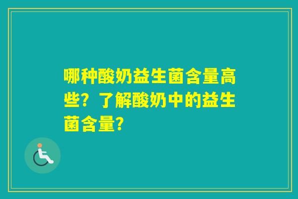 哪种酸奶益生菌含量高些？了解酸奶中的益生菌含量？