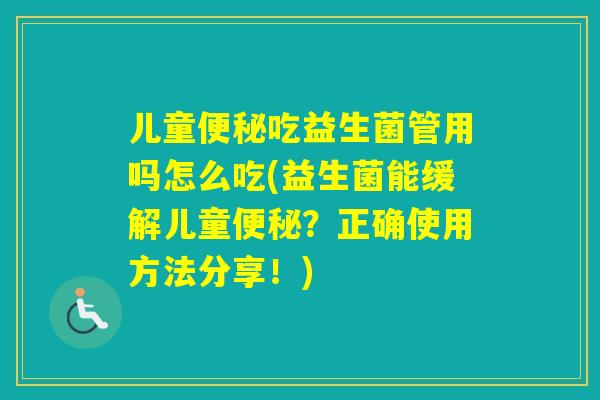 儿童吃益生菌管用吗怎么吃(益生菌能缓解儿童？正确使用方法分享！)
