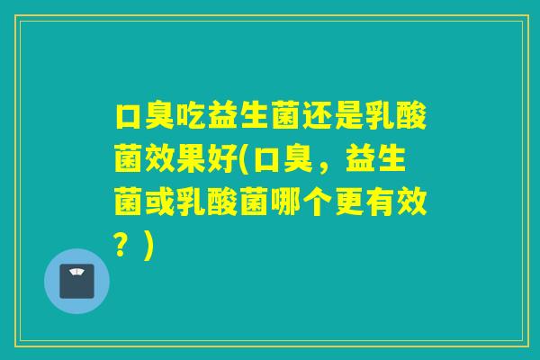 吃益生菌还是乳酸菌效果好(,益生菌或乳酸菌哪个更有效?) 吃益生菌还是乳酸菌效果好(,益生菌或乳酸菌哪个更有效?)