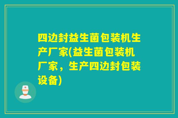 四边封益生菌包装机生产厂家(益生菌包装机厂家,生产四边封包装设备) 四边封益生菌包装机生产厂家(益生菌包装机厂家,生产四边封包装设备)