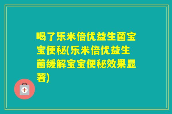 喝了乐米倍优益生菌宝宝(乐米倍优益生菌缓解宝宝效果显著) 喝了乐米倍优益生菌宝宝(乐米倍优益生菌缓解宝宝效果显著)