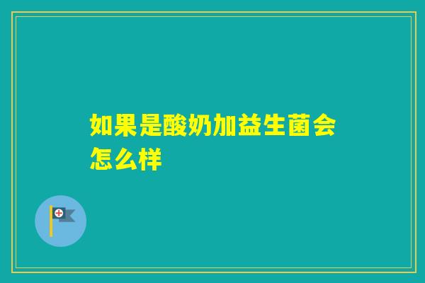 如果是酸奶加益生菌会怎么样
