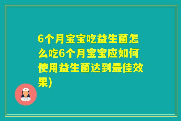 6个月宝宝吃益生菌怎么吃6个月宝宝应如何使用益生菌达到佳效果) 6个月宝宝吃益生菌怎么吃6个月宝宝应如何使用益生菌达到佳效果)