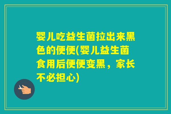婴儿吃益生菌拉出来黑色的便便(婴儿益生菌食用后便便变黑，家长不必担心)
