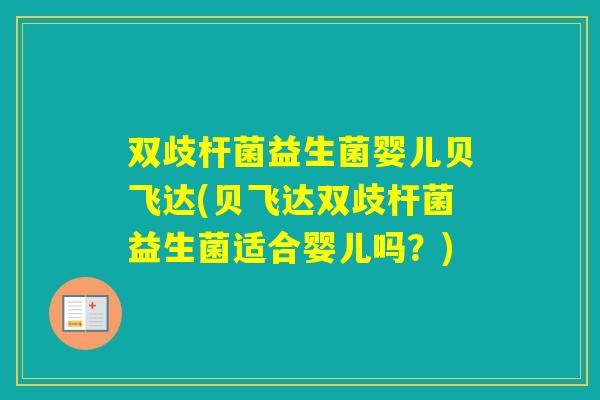双歧杆菌益生菌婴儿贝飞达(贝飞达双歧杆菌益生菌适合婴儿吗？)
