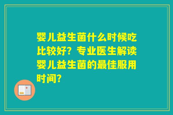 婴儿益生菌什么时候吃比较好？专业医生解读婴儿益生菌的佳服用时间？