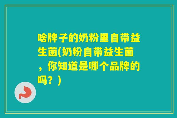 啥牌子的奶粉里自带益生菌(奶粉自带益生菌，你知道是哪个品牌的吗？)