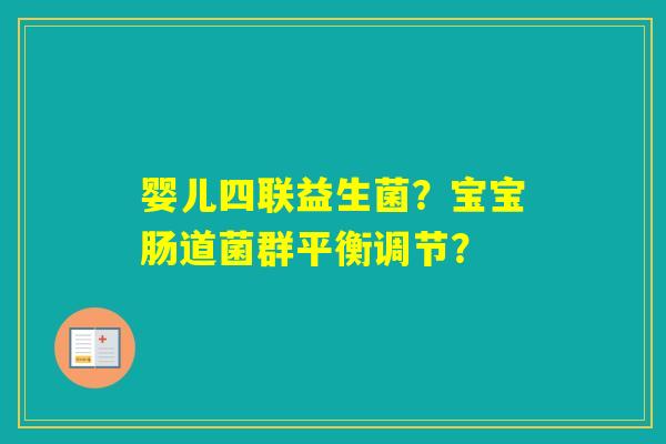 婴儿四联益生菌？宝宝肠道菌群平衡调节？