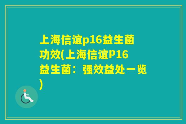 上海信谊p16益生菌功效(上海信谊P16益生菌：强效益处一览)