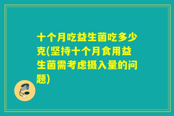 十个月吃益生菌吃多少克(坚持十个月食用益生菌需考虑摄入量的问题)