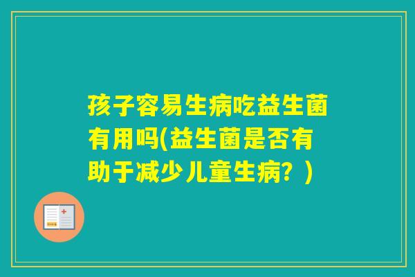 孩子容易生吃益生菌有用吗(益生菌是否有助于减少儿童生？)
