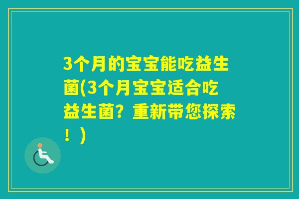 3个月的宝宝能吃益生菌(3个月宝宝适合吃益生菌？重新带您探索！)