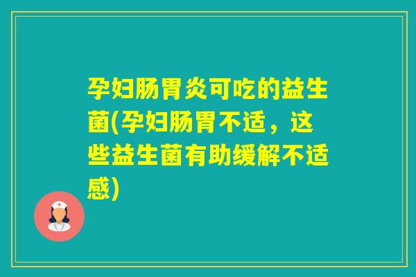 孕妇肠可吃的益生菌(孕妇肠胃不适，这些益生菌有助缓解不适感)