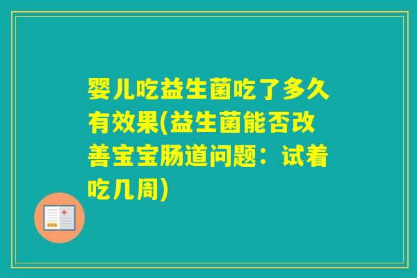 婴儿吃益生菌吃了多久有效果(益生菌能否改善宝宝肠道问题：试着吃几周)