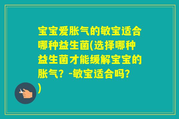 宝宝爱的敏宝适合哪种益生菌(选择哪种益生菌才能缓解宝宝的？-敏宝适合吗？)