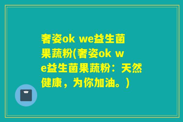 奢姿ok we益生菌果蔬粉(奢姿ok we益生菌果蔬粉：天然健康，为你加油。)