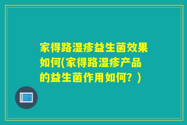 家得路益生菌效果如何(家得路产品的益生菌作用如何？)