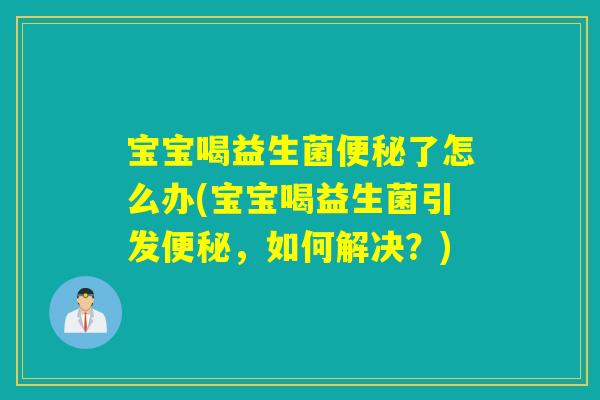 宝宝喝益生菌了怎么办(宝宝喝益生菌引发,如何解决?) 宝宝喝益生菌了怎么办(宝宝喝益生菌引发,如何解决?)