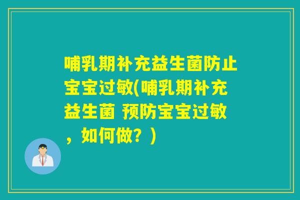 哺乳期补充益生菌防止宝宝(哺乳期补充益生菌 宝宝,如何做?) 哺乳期补充益生菌防止宝宝(哺乳期补充益生菌 宝宝,如何做?)