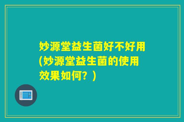妙源堂益生菌好不好用(妙源堂益生菌的使用效果如何？)