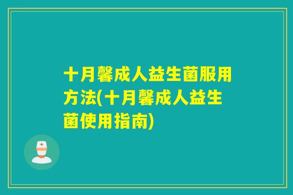 十月馨成人益生菌服用方法(十月馨成人益生菌使用指南)