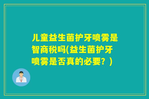 儿童益生菌护牙喷雾是智商税吗(益生菌护牙喷雾是否真的必要？)