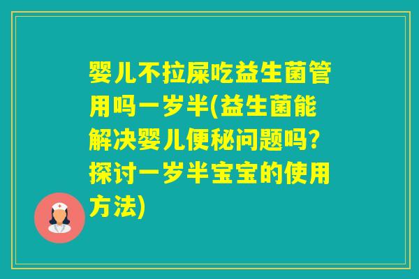 婴儿不拉屎吃益生菌管用吗一岁半(益生菌能解决婴儿问题吗?探讨一岁半宝宝的使用方法) 婴儿不拉屎吃益生菌管用吗一岁半(益生菌能解决婴儿问题吗?探讨一岁半宝宝的使用方法)