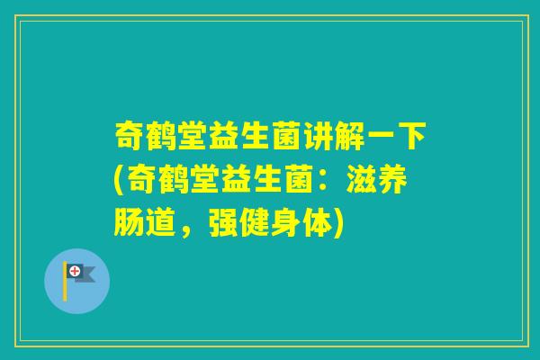 奇鹤堂益生菌讲解一下(奇鹤堂益生菌：滋养肠道，强健身体)