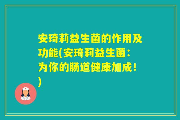 安琦莉益生菌的作用及功能(安琦莉益生菌：为你的肠道健康加成！)