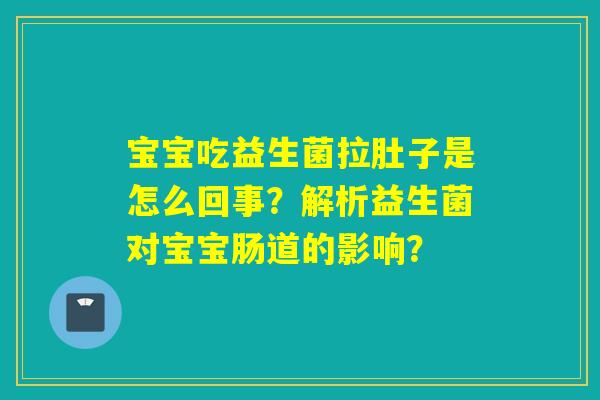 宝宝吃益生菌拉肚子是怎么回事？解析益生菌对宝宝肠道的影响？