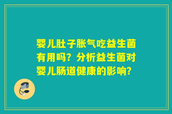 婴儿肚子吃益生菌有用吗?分析益生菌对婴儿肠道健康的影响? 婴儿肚子吃益生菌有用吗?分析益生菌对婴儿肠道健康的影响?