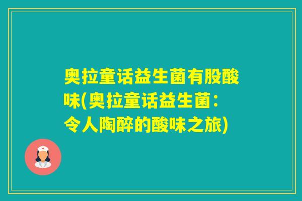 奥拉童话益生菌有股酸味(奥拉童话益生菌:令人陶醉的酸味之旅) 奥拉童话益生菌有股酸味(奥拉童话益生菌:令人陶醉的酸味之旅)
