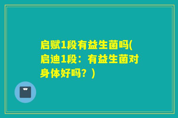 启赋1段有益生菌吗(启迪1段:有益生菌对身体好吗?) 启赋1段有益生菌吗(启迪1段:有益生菌对身体好吗?)