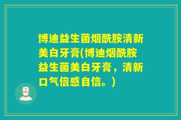 博迪益生菌烟酰胺清新美白牙膏(博迪烟酰胺益生菌美白牙膏,清新口气倍感自信。) 博迪益生菌烟酰胺清新美白牙膏(博迪烟酰胺益生菌美白牙膏,清新口气倍感自信。)