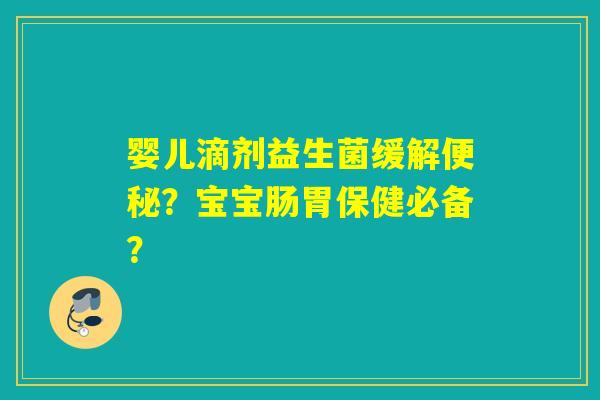 婴儿滴剂益生菌缓解？宝宝肠胃保健必备？