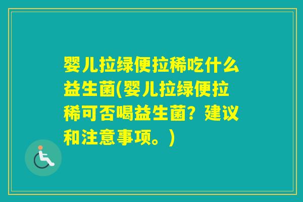 婴儿拉绿便拉稀吃什么益生菌(婴儿拉绿便拉稀可否喝益生菌？建议和注意事项。)