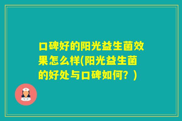 口碑好的阳光益生菌效果怎么样(阳光益生菌的好处与口碑如何？)