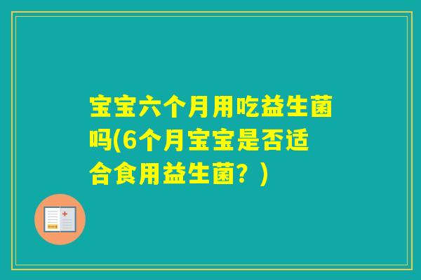 宝宝六个月用吃益生菌吗(6个月宝宝是否适合食用益生菌？)