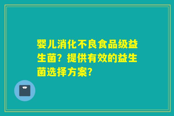 婴儿食品级益生菌？提供有效的益生菌选择方案？