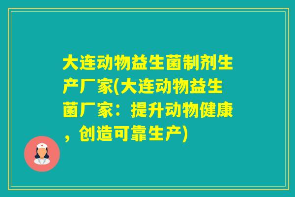 大连动物益生菌制剂生产厂家(大连动物益生菌厂家：提升动物健康，创造可靠生产)