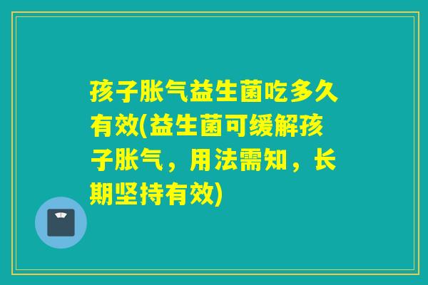 孩子益生菌吃多久有效(益生菌可缓解孩子，用法需知，长期坚持有效)