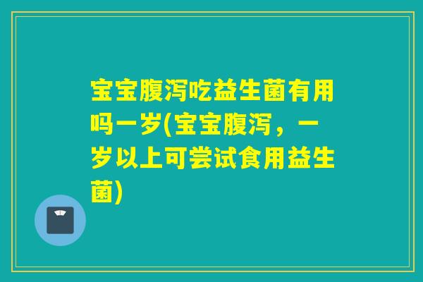 宝宝吃益生菌有用吗一岁(宝宝,一岁以上可尝试食用益生菌) 宝宝吃益生菌有用吗一岁(宝宝,一岁以上可尝试食用益生菌)