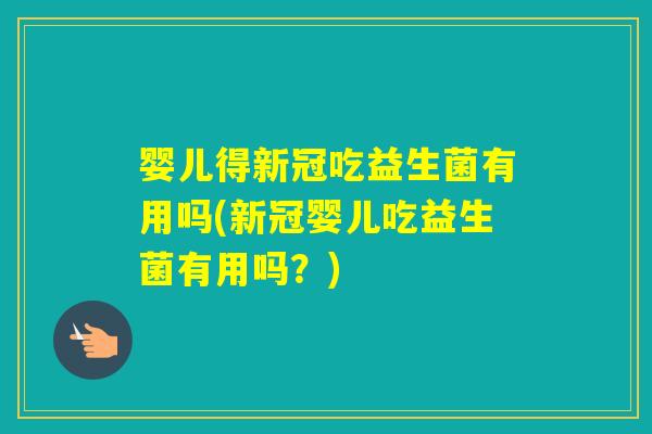 婴儿得新冠吃益生菌有用吗(新冠婴儿吃益生菌有用吗？)