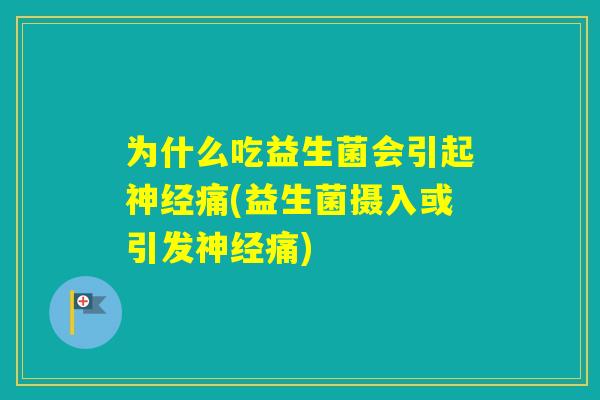 为什么吃益生菌会引起痛(益生菌摄入或引发痛) 为什么吃益生菌会引起痛(益生菌摄入或引发痛)
