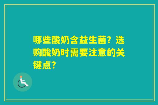 哪些酸奶含益生菌？选购酸奶时需要注意的关键点？