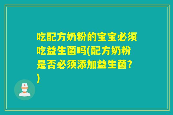 吃配方奶粉的宝宝必须吃益生菌吗(配方奶粉是否必须添加益生菌？)