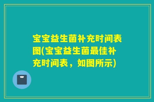 宝宝益生菌补充时间表图(宝宝益生菌佳补充时间表，如图所示)
