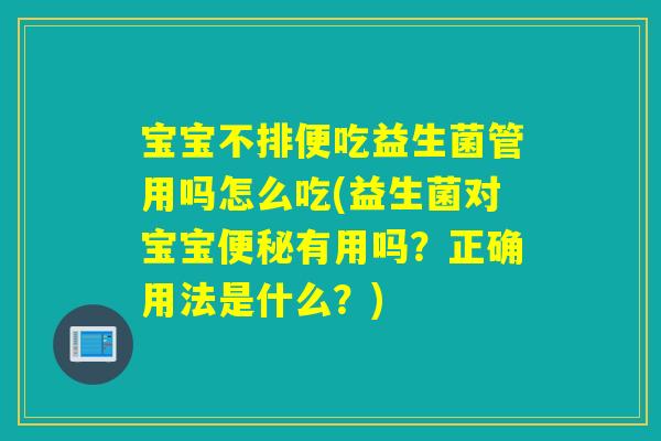 宝宝不排便吃益生菌管用吗怎么吃(益生菌对宝宝有用吗?正确用法是什么?) 宝宝不排便吃益生菌管用吗怎么吃(益生菌对宝宝有用吗?正确用法是什么?)